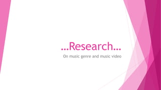 …Research… 
On music genre and music video 
 