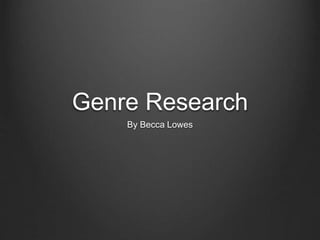 Genre Research 
By Becca Lowes 
 