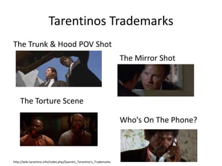 Tarentinos Trademarks 
The Trunk & Hood POV Shot 
http://wiki.tarantino.info/index.php/Quentin_Tarantino's_Trademarks 
The Mirror Shot 
The Torture Scene 
Who's On The Phone? 
 