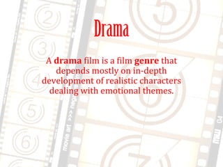 Drama
A drama film is a film genre that
depends mostly on in-depth
development of realistic characters
dealing with emotional themes.
 