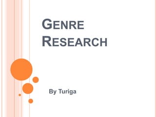 GENRE 
RESEARCH 
By Turiga 
 