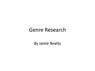 Genre Research 
By Jamie Beatty 
 
