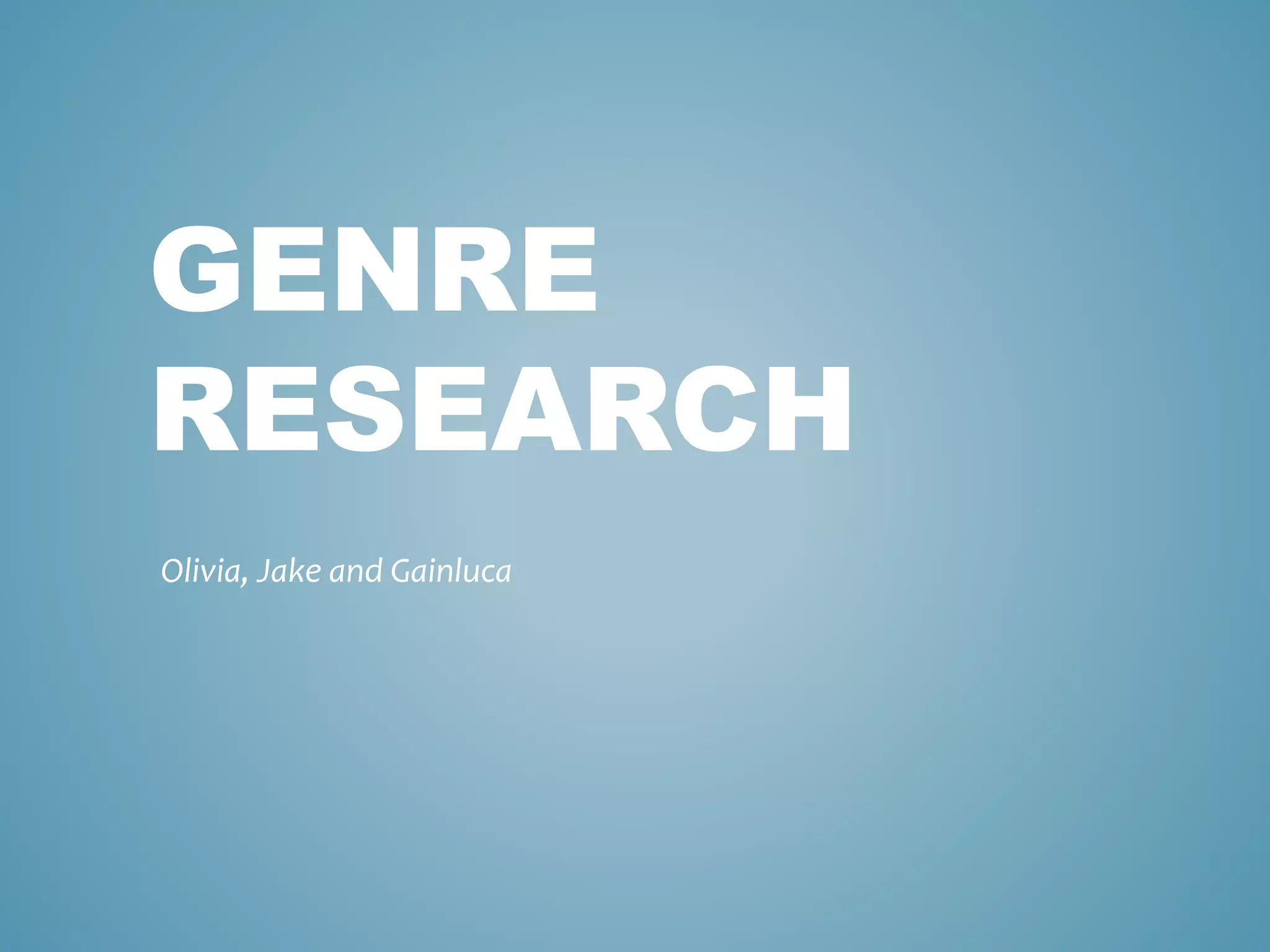 GENRE
RESEARCH
Olivia, Jake and Gainluca