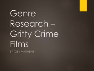 Genre 
Research – 
Gritty Crime 
Films 
BY TOBY MATTHEWS 
 