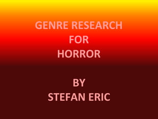 GENRE RESEARCH
FOR
HORROR
BY
STEFAN ERIC
 