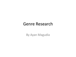 Genre Research
By Ayan Magudia
 