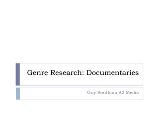 Genre Research: Documentaries
Guy Southam A2 Media
 