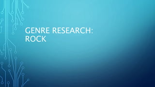 GENRE RESEARCH:
ROCK
 
