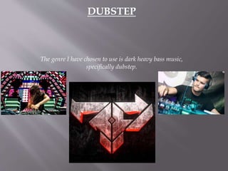 DUBSTEP
The genre I have chosen to use is dark heavy bass music,
specifically dubstep.
 
