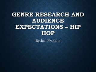 GENRE RESEARCH AND
AUDIENCE
EXPECTATIONS – HIP
HOP
By Joel Franklin
 