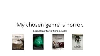 My chosen genre is horror.
Examples of horror films include;
 