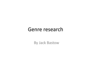 Genre research
By Jack Bastow
 