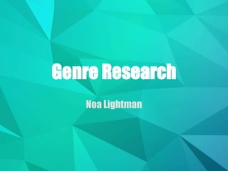 Genre Research
Noa Lightman
 
