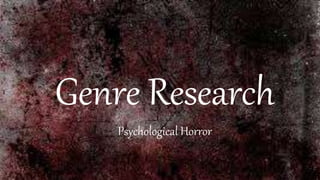 Genre Research
Psychological Horror
 