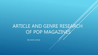 ARTICLE AND GENRE RESEARCH
OF POP MAGAZINES
By Lewis Lomax
 
