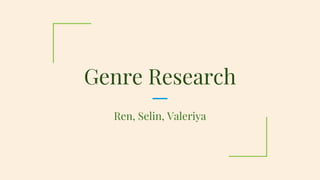 Genre Research
Ren, Selin, Valeriya
 