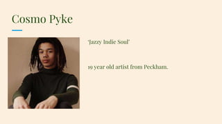 Cosmo Pyke
‘Jazzy Indie Soul’
19 year old artist from Peckham.
 