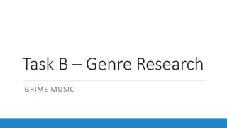Task B – Genre Research
GRIME MUSIC
 