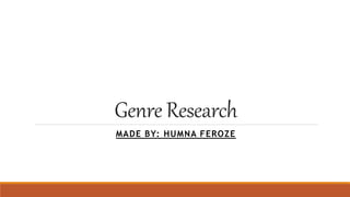 Genre Research
MADE BY: HUMNA FEROZE
 