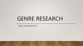 GENRE RESEARCH
INDIE / ALTERNATIVE POP
 