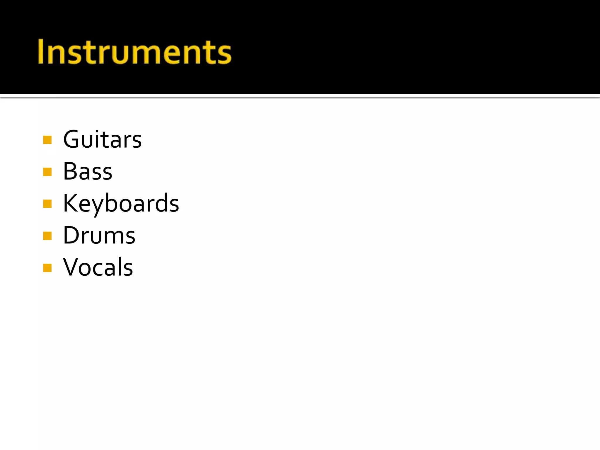  Guitars
 Bass
 Keyboards
 Drums
 Vocals
 