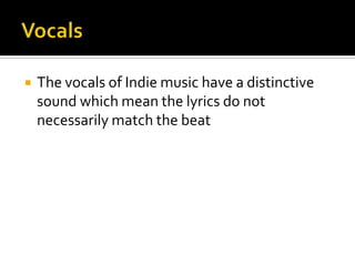  The vocals of Indie music have a distinctive
sound which mean the lyrics do not
necessarily match the beat
 