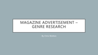 MAGAZINE ADVERTISEMENT –
GENRE RESEARCH
By Chris Wotton
 