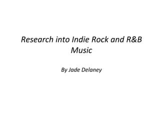 Research into Indie Rock and R&B
              Music

          By Jade Delaney
 