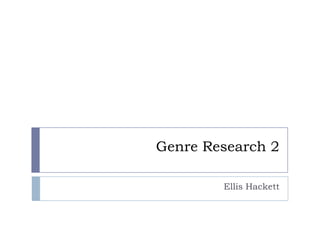 Genre Research 2
Ellis Hackett
 