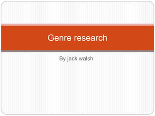 By jack walsh
Genre research
 