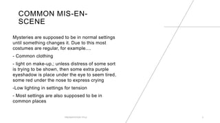 COMMON MIS-EN-
SCENE
Mysteries are supposed to be in normal settings
until something changes it. Due to this most
costumes...