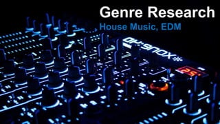 Genre Research
House Music, EDM
 