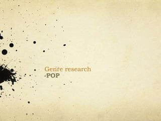 Genre research
-POP
 