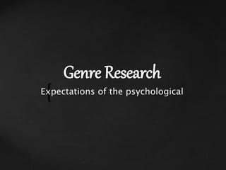 {
Genre Research
Expectations of the psychological
 