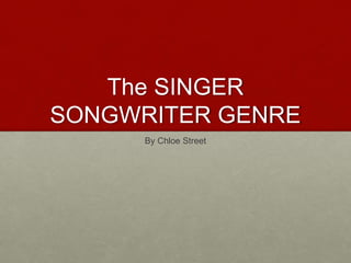 The SINGER
SONGWRITER GENRE
By Chloe Street
 