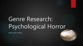Genre Research:
Psychological Horror
MATTHEW PARKS
 