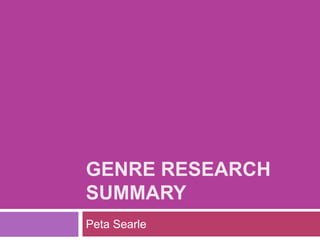 GENRE RESEARCH
SUMMARY
Peta Searle
 