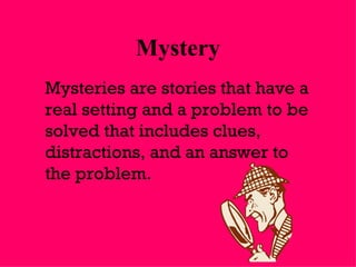 Mystery Mysteries are stories that have a real setting and a problem to be solved that includes clues, distractions, and an answer to the problem. 