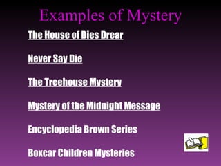 Examples of Mystery The House of Dies Drear Never Say Die The Treehouse Mystery Mystery of the Midnight Message Encyclopedia Brown Series Boxcar Children Mysteries 