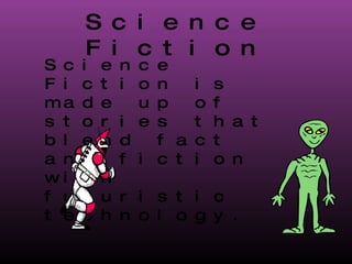 Science Fiction Science Fiction is made up of stories that blend fact and fiction with futuristic technology. 