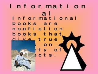 Informational Informational books are nonfiction books that give true facts on a variety of subjects. 