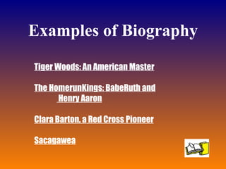 Examples of Biography Tiger Woods: An American Master The HomerunKings: BabeRuth and   Henry Aaron Clara Barton, a Red Cross Pioneer Sacagawea 