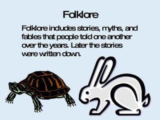 Folklore Folklore includes stories, myths, and fables that people told one another over the years. Later the stories were written down. 