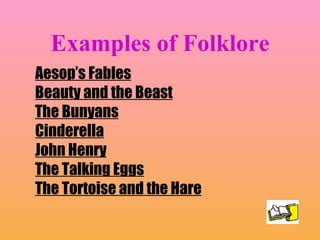Examples of Folklore Aesop’s Fables Beauty and the Beast The Bunyans Cinderella John Henry The Talking Eggs The Tortoise and the Hare 