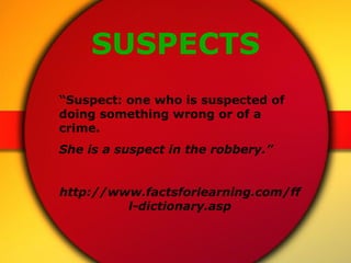 SUSPECTS “ Suspect: one who is suspected of doing something wrong or of a crime.  She is a suspect in the robbery.” http:/...