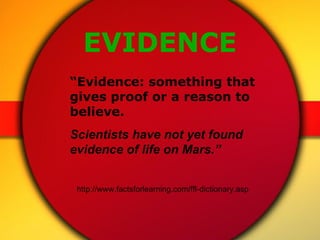 EVIDENCE “ Evidence: something that gives proof or a reason to believe.  Scientists have not yet found evidence of life on...