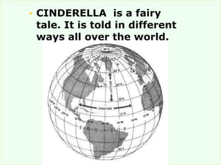 <ul><li>CINDERELLA  is a fairy tale. It is told in different ways all over the world. </li></ul>