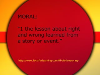 MORAL: “1 the lesson about right and wrong learned from a story or event.”   http://www.factsforlearning.com/ffl-dictionar...