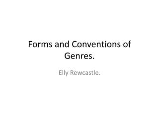 Forms and Conventions of Genres. Elly Rewcastle. 