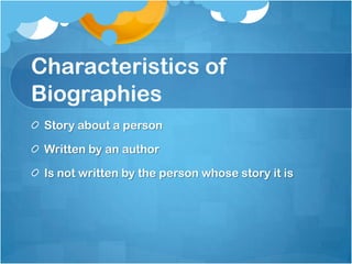 Characteristics of
Biographies
 Story about a person

 Written by an author

 Is not written by the person whose story it is
 